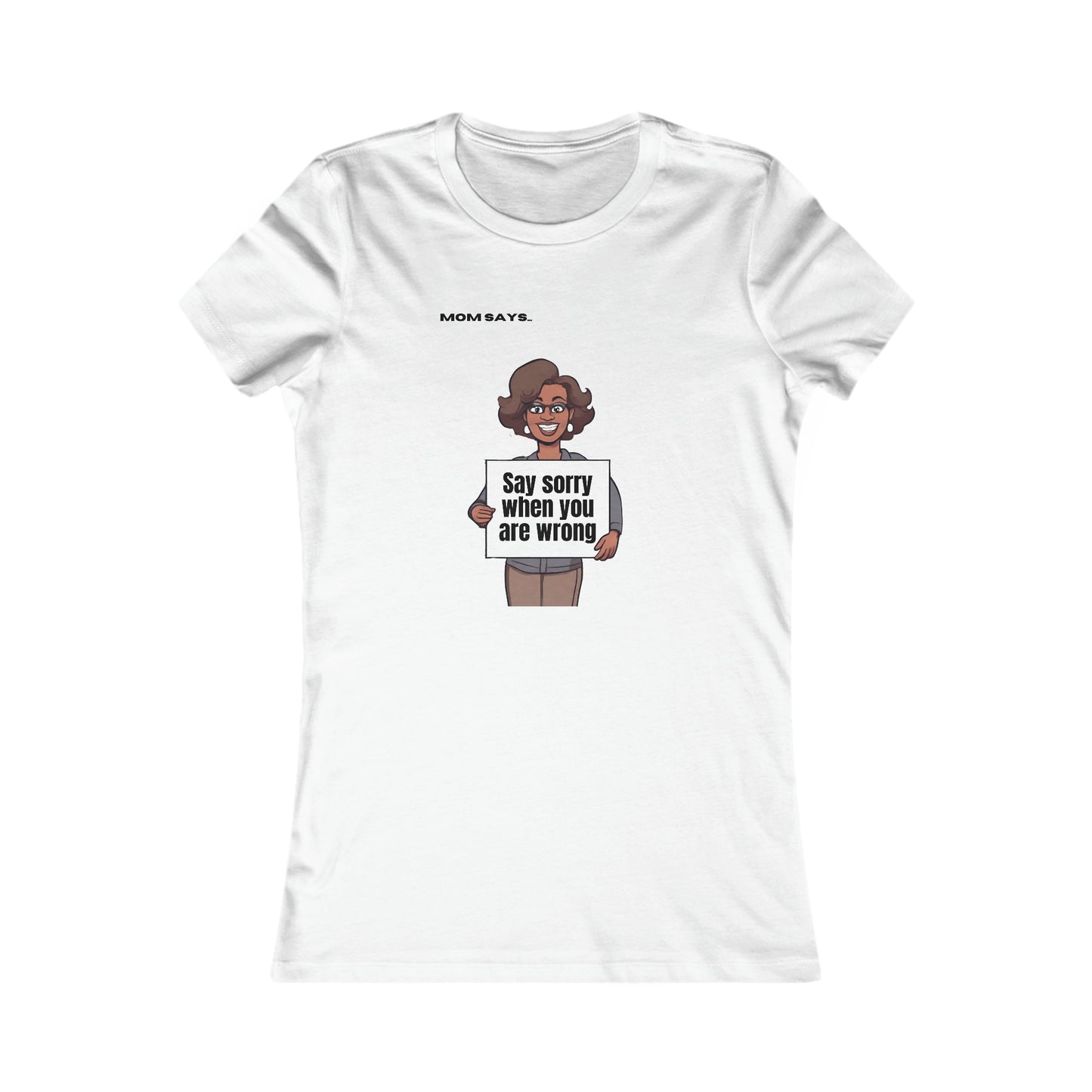 Mom Says Say Sorry When You Are Wrong | Bella+Canvas Women's Favorite Tee | Perfect Gift for Mom