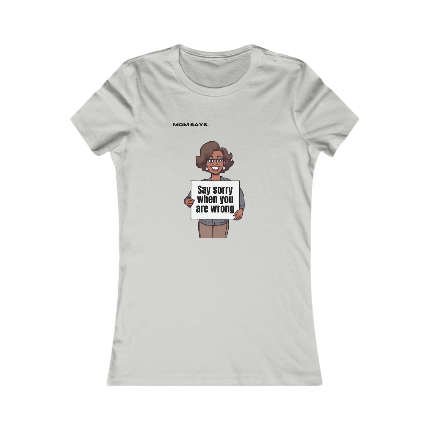 Mom Says Say Sorry When You Are Wrong | Bella+Canvas Women's Favorite Tee | Perfect Gift for Mom