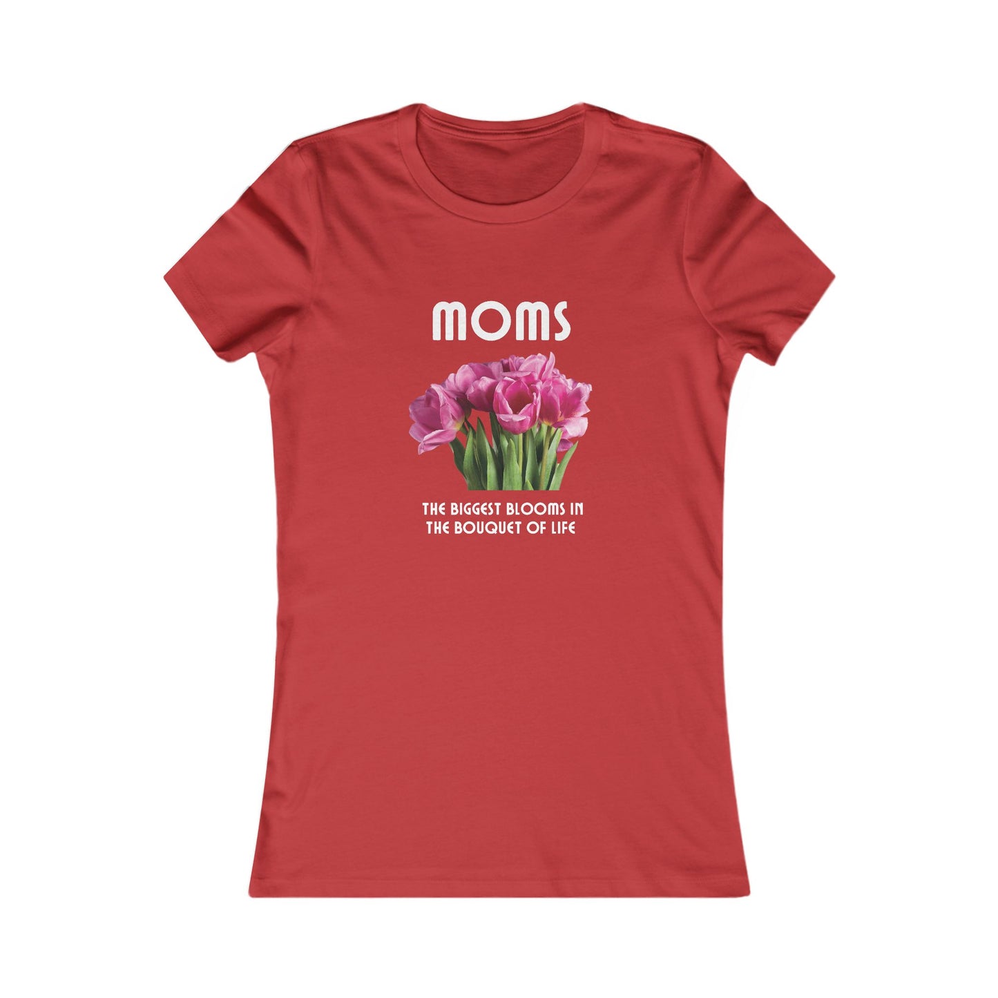 Red t-shirt with a bouquet of pink flowers and white text that reads: Moms - the biggest blooms in the bouquet of life.